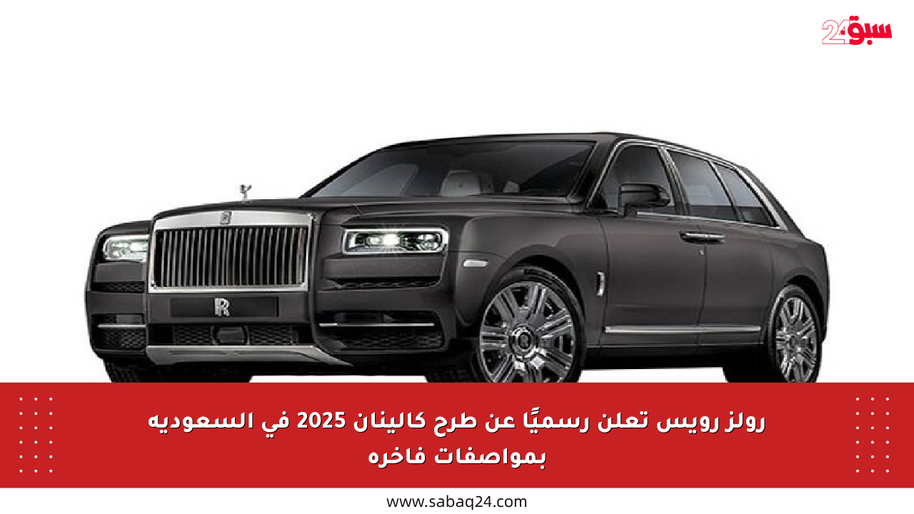 رولز رويس تعلن رسميًا عن طرح كالينان 2025 في السعودية بمواصفات فاخرة